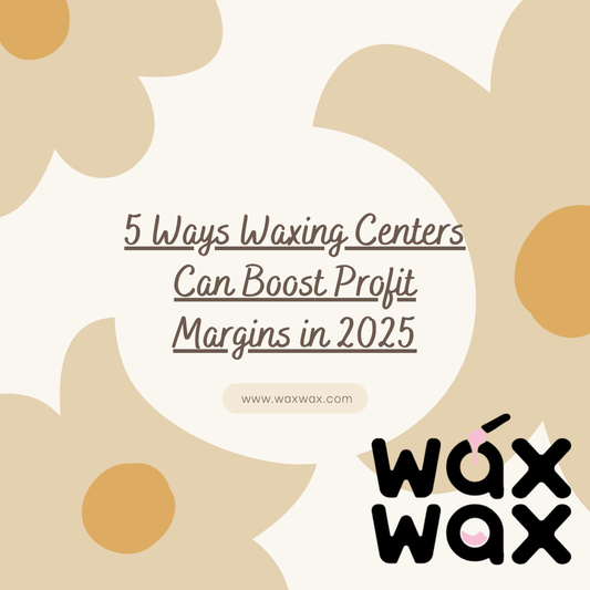 5 Ways Waxing Centers Can Boost Profit Margins in 2025