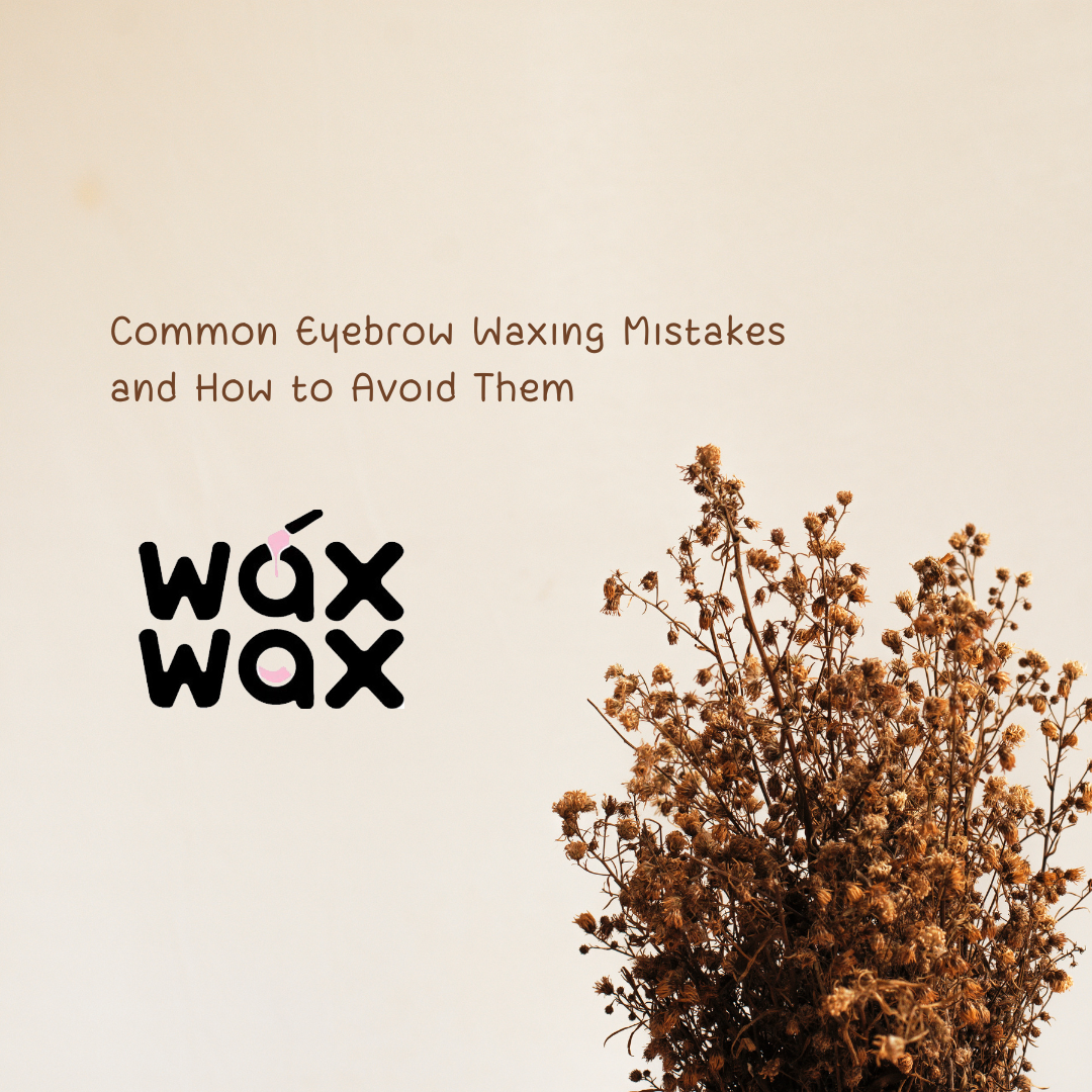 Common Eyebrow Waxing Mistakes and How to Avoid Them