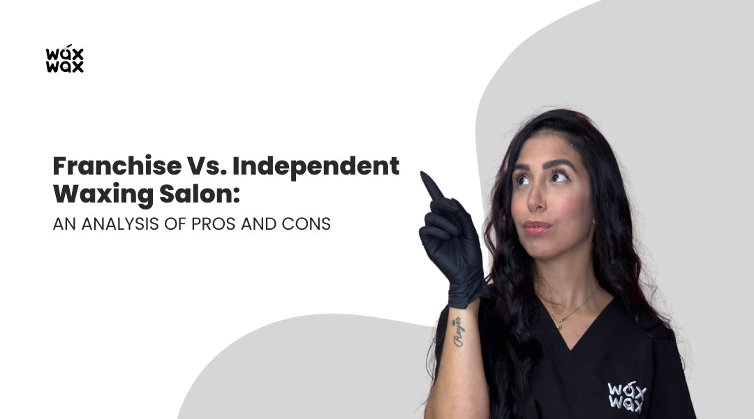 Franchise vs. Independent Waxing Salon: An Analysis of Pros and Cons