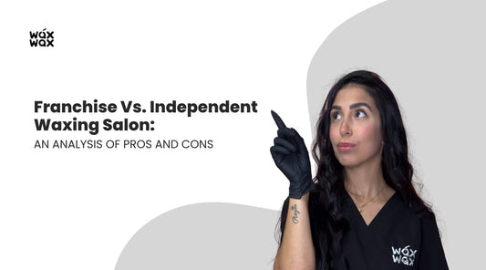 Franchise vs. Independent Waxing Salon: An Analysis of Pros and Cons