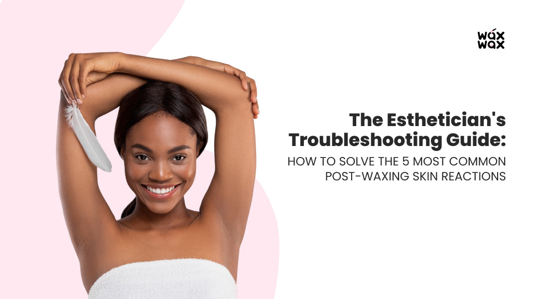 The Esthetician's Troubleshooting Guide: How to Solve the 5 Most Common Post-Waxing Skin Reactions