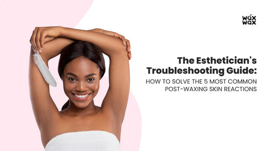 The Esthetician's Troubleshooting Guide: How to Solve the 5 Most Common Post-Waxing Skin Reactions