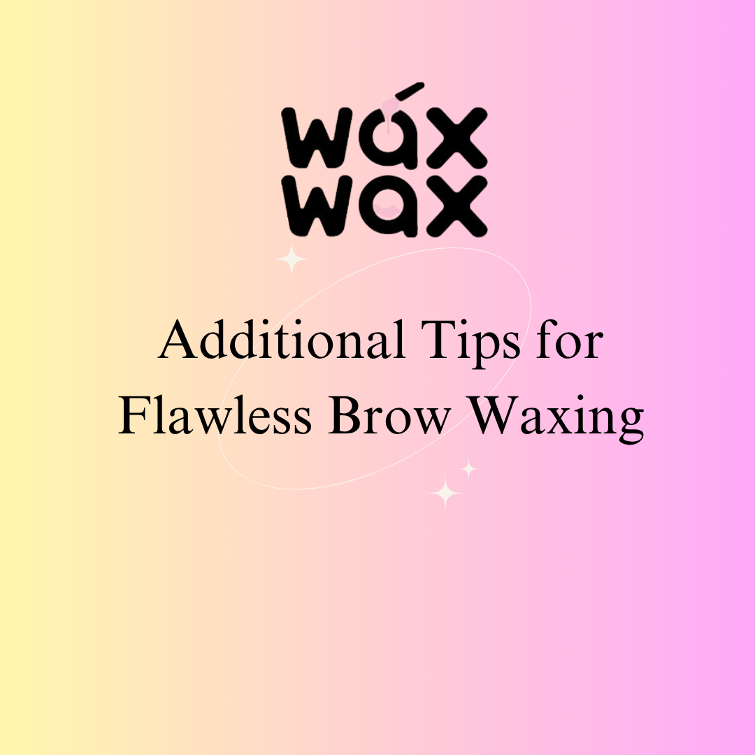 Additional Tips for Flawless Brow Waxing