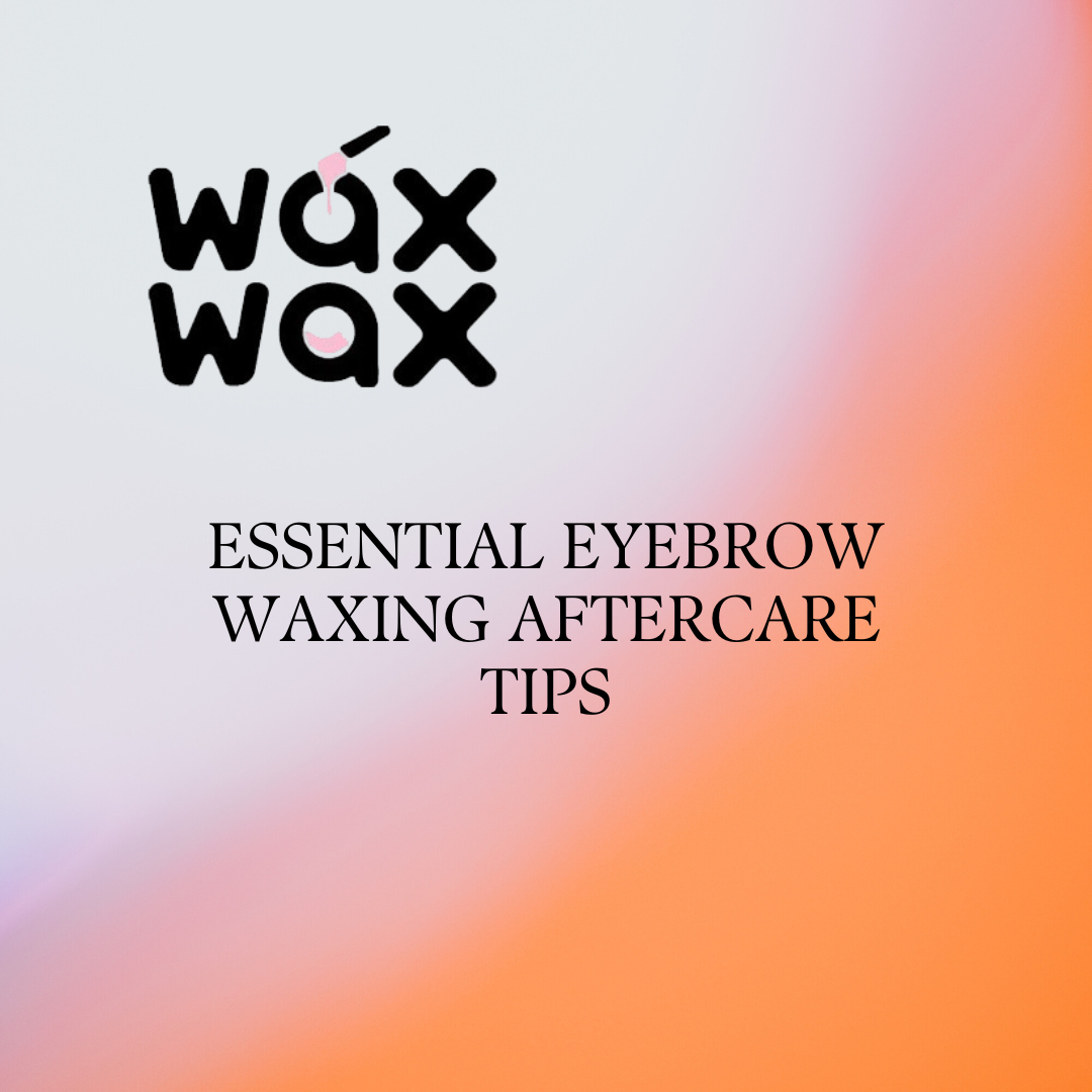 Essential Eyebrow Waxing Aftercare Tips