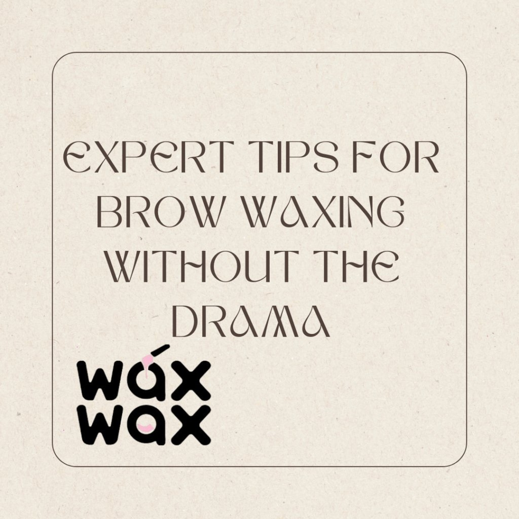 Expert Tips for Brow Waxing Without the Drama