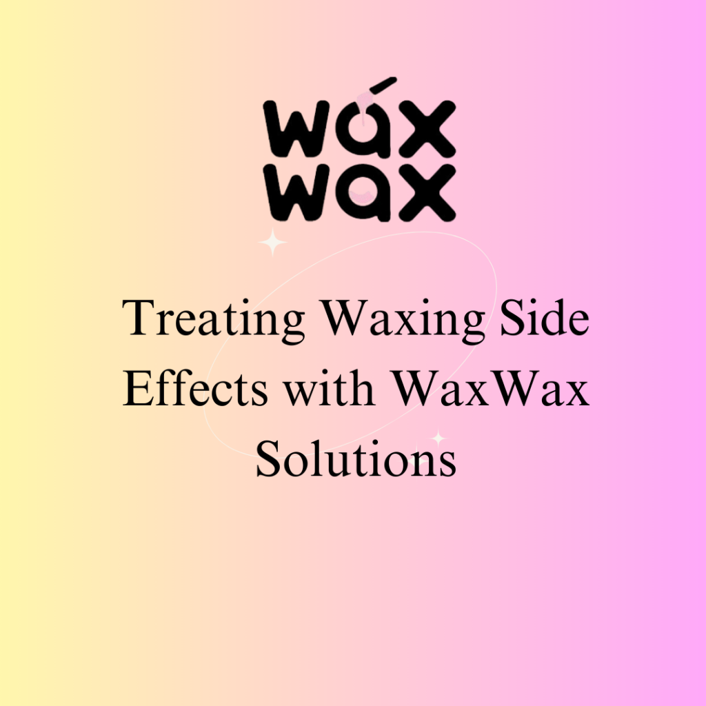 Treating Waxing Side Effects with WaxWax Solutions