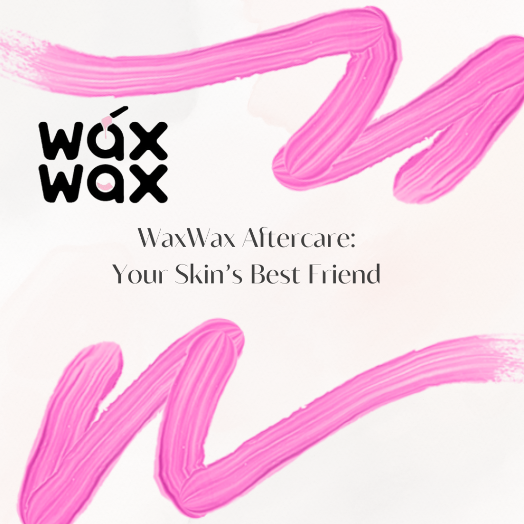 WaxWax Aftercare: Your Skin’s Best Friend