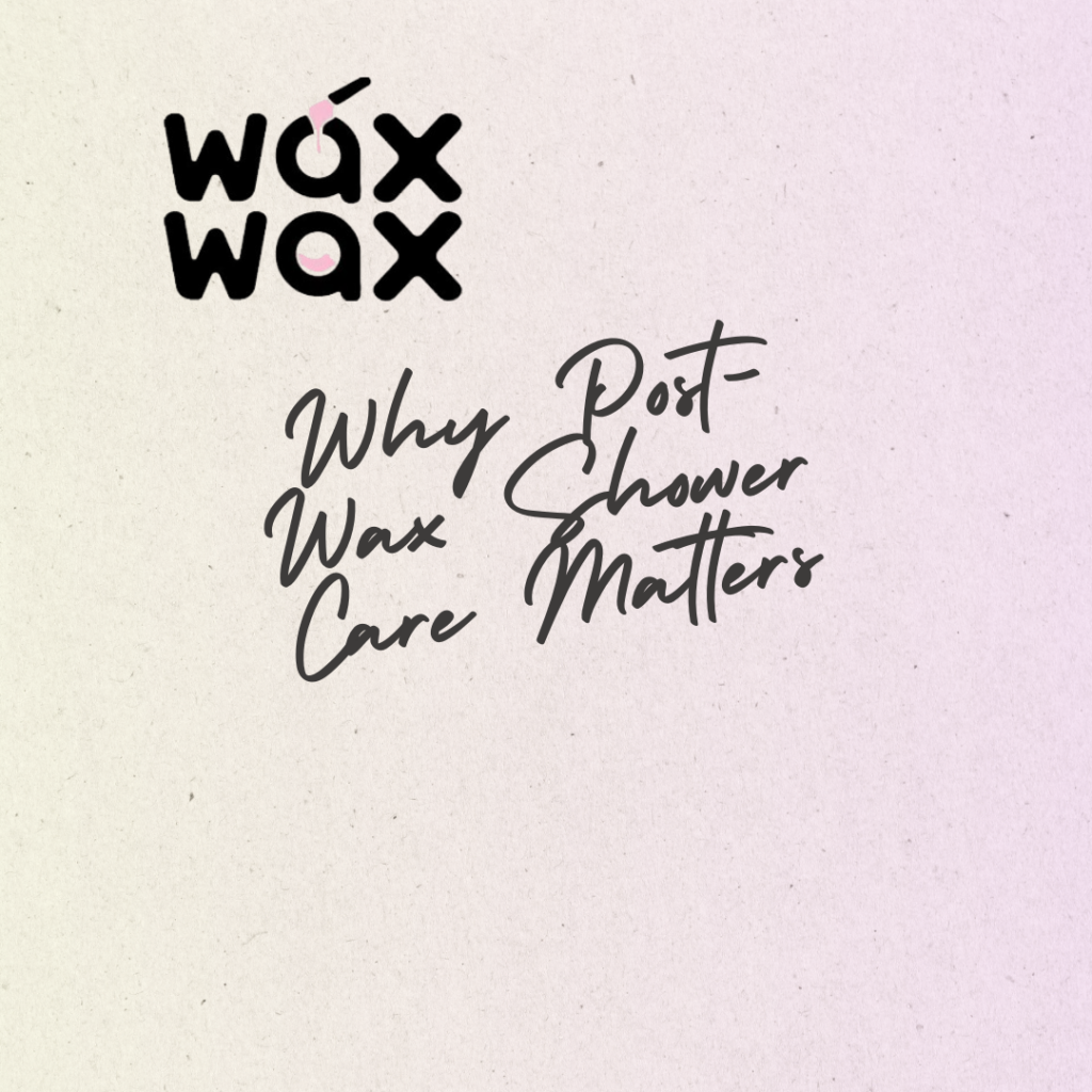 Why Post-Wax Shower Care Matters