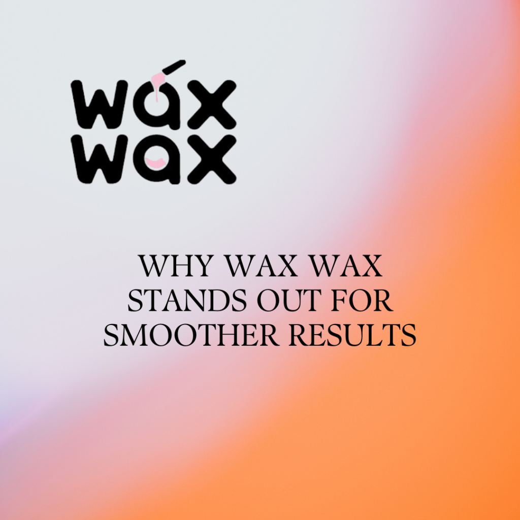 Why Wax Wax Stands Out for Smoother Results