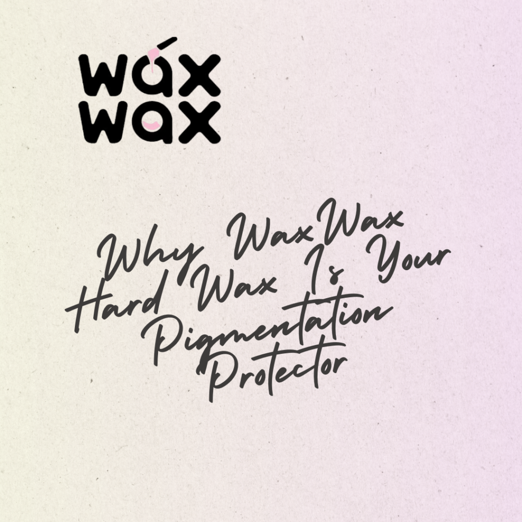 Why WaxWax Hard Wax Is Your Pigmentation Protector